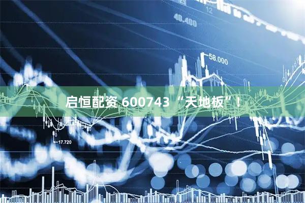 启恒配资 600743 “天地板”！