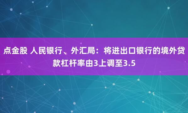 点金股 人民银行、外汇局：将进出口银行的境外贷款杠杆率由3上调至3.5