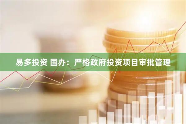 易多投资 国办：严格政府投资项目审批管理
